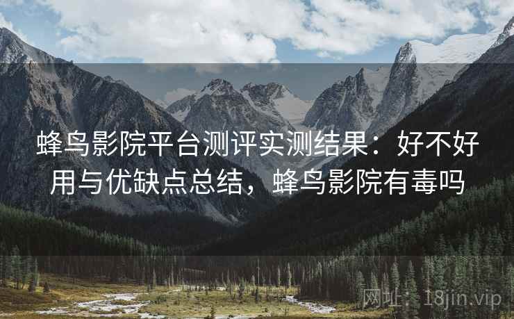 蜂鸟影院平台测评实测结果：好不好用与优缺点总结，蜂鸟影院有毒吗  第2张