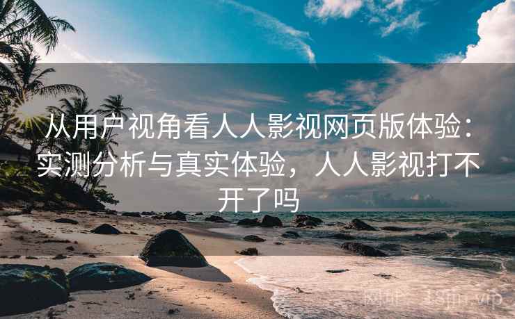 从用户视角看人人影视网页版体验：实测分析与真实体验，人人影视打不开了吗  第2张
